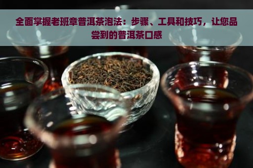 全面掌握老班章普洱茶泡法：步骤、工具和技巧，让您品尝到的普洱茶口感