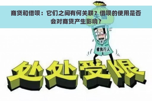 商贷和借呗：它们之间有何关联？借呗的使用是否会对商贷产生影响？