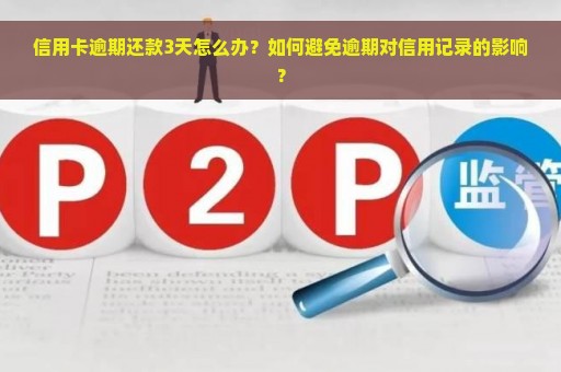 信用卡逾期还款3天怎么办？如何避免逾期对信用记录的影响？