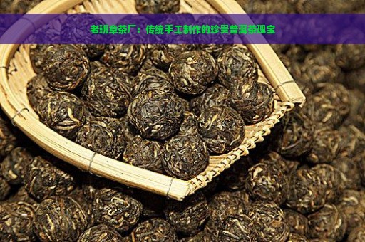 老班章茶厂：传统手工制作的珍贵普洱茶瑰宝