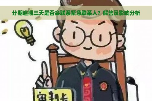 分期逾期三天是否会联系紧急联系人？解答及影响分析