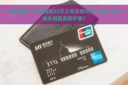 如何制定一份详细的25万三年还款计划？包含了哪些关键因素和步骤？