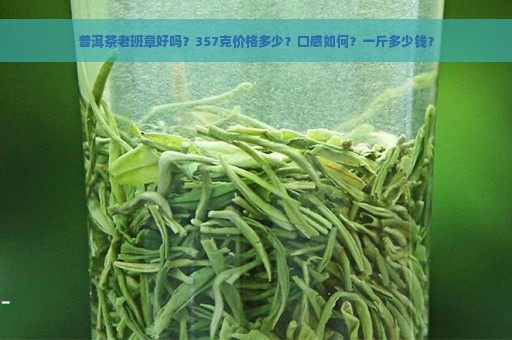 普洱茶老班章好吗？357克价格多少？口感如何？一斤多少钱？