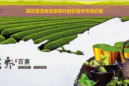 探究普洱老班章茶叶的价值与市场价格