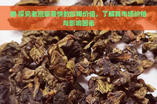 新 探究老班章茶饼的珍稀价值，了解其市场价格与影响因素