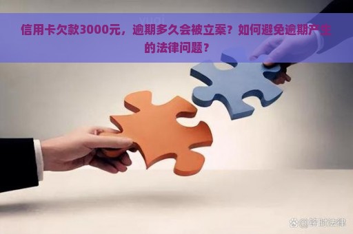 信用卡欠款3000元，逾期多久会被立案？如何避免逾期产生的法律问题？