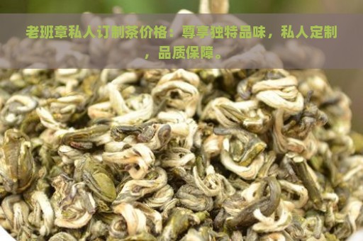 老班章私人订制茶价格：尊享独特品味，私人定制，品质保障。