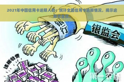 2021年中国信用卡逾期人数：统计全国信用卡逾期情况，揭示逾期总金额。