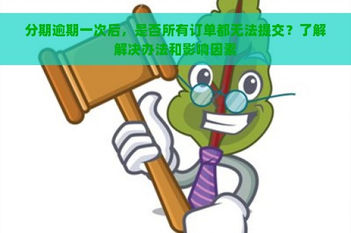 分期逾期一次后，是否所有订单都无法提交？了解解决办法和影响因素