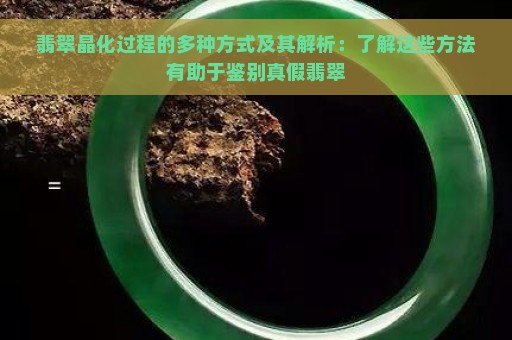 翡翠晶化过程的多种方式及其解析：了解这些方法有助于鉴别真假翡翠