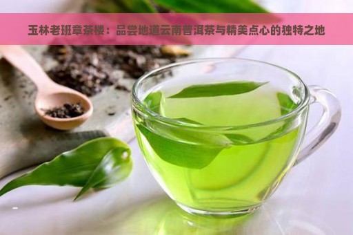 玉林老班章茶楼：品尝地道云南普洱茶与精美点心的独特之地