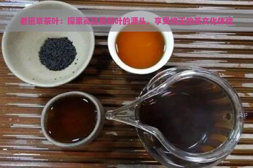 老班章茶叶：探索高品质茶叶的源头，享受纯正的茶文化体验