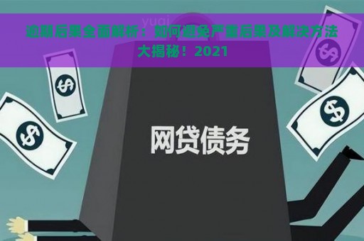 逾期后果全面解析：如何避免严重后果及解决方法大揭秘！2021