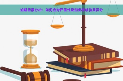 逾期后果分析：如何应对严重性及避免影响信用评分