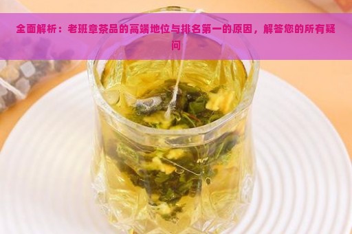 全面解析：老班章茶品的高端地位与排名第一的原因，解答您的所有疑问