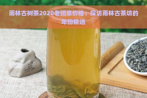 雨林古树茶2020老班章价格：探访雨林古茶坊的年份精选