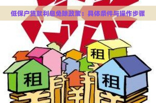 低保户贷款利息免除政策：具体条件与操作步骤