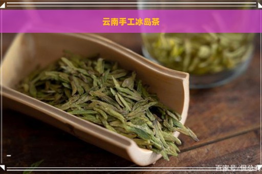 云南手工冰岛茶