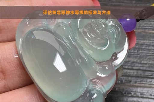 评估黄翡翠种水等级的标准与方法