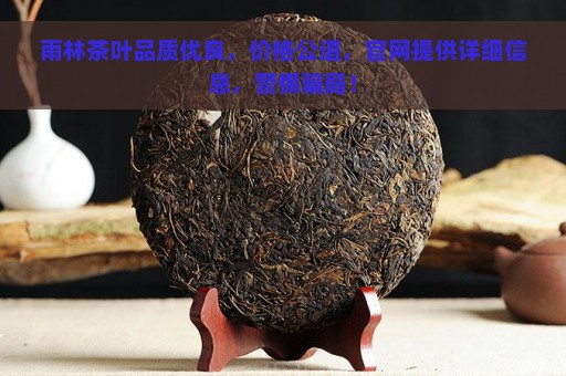 雨林茶叶品质优良，价格公道，官网提供详细信息，警惕骗局！