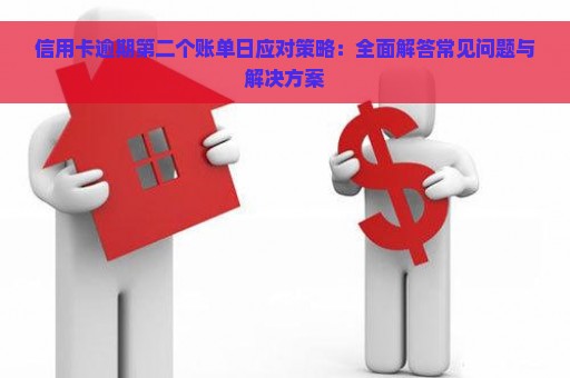 信用卡逾期第二个账单日应对策略：全面解答常见问题与解决方案