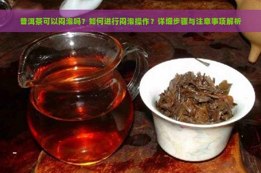 普洱茶可以闷泡吗？如何进行闷泡操作？详细步骤与注意事项解析