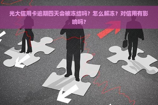 光大信用卡逾期四天会被冻结吗？怎么解冻？对信用有影响吗？