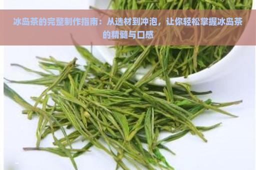 冰岛茶的完整制作指南：从选材到冲泡，让你轻松掌握冰岛茶的精髓与口感