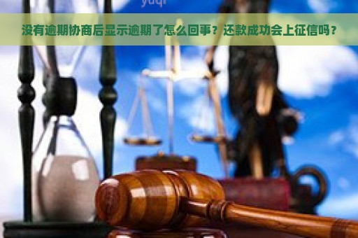 没有逾期协商后显示逾期了怎么回事？还款成功会上征信吗？