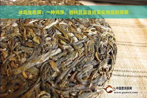 冰岛生态茶：一种纯净、独特且富含抗氧化物质的绿茶