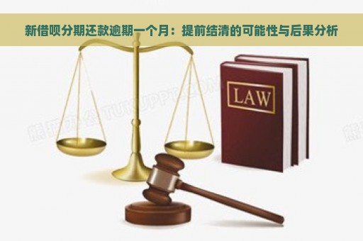 新借呗分期还款逾期一个月：提前结清的可能性与后果分析