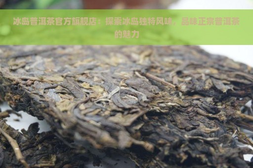 冰岛普洱茶官方旗舰店：探索冰岛独特风味，品味正宗普洱茶的魅力