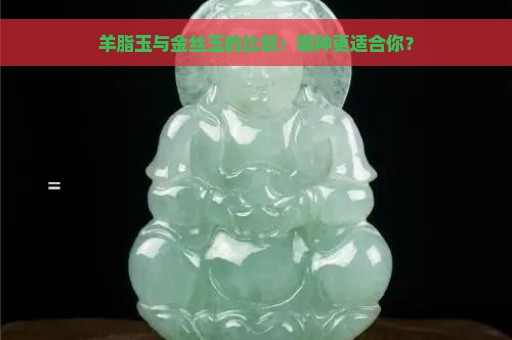 羊脂玉与金丝玉的比较：哪种更适合你？