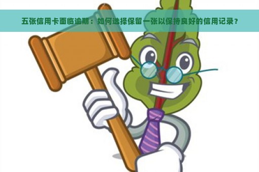 五张信用卡面临逾期：如何选择保留一张以保持良好的信用记录？