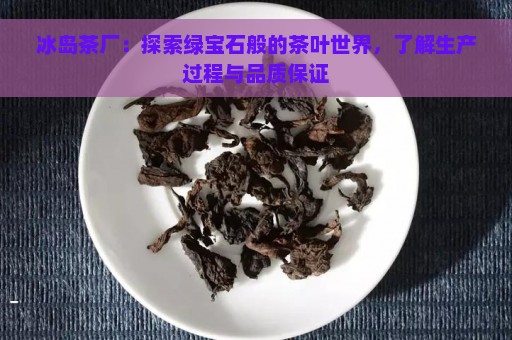 冰岛茶厂：探索绿宝石般的茶叶世界，了解生产过程与品质保证