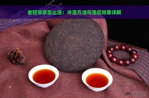 老班章茶怎么泡：冲泡方法与泡后效果详解