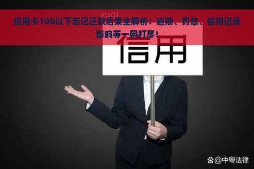 信用卡100以下忘记还款后果全解析：逾期、罚息、信用记录影响等一网打尽！