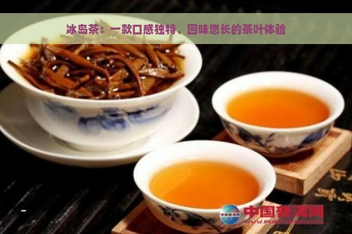 冰岛茶：一款口感独特、回味悠长的茶叶体验