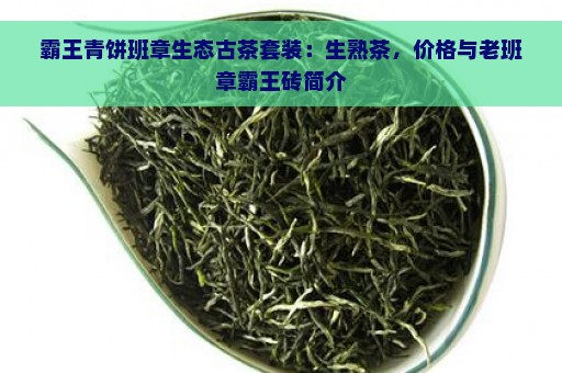 霸王青饼班章生态古茶套装：生熟茶，价格与老班章霸王砖简介