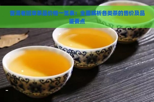 普洱老班章茶品价格一览表：全面解析各类茶的售价及品鉴要点