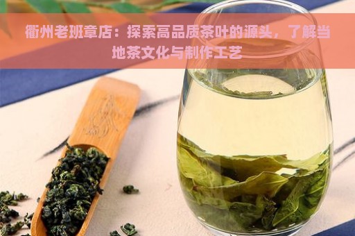 衢州老班章店：探索高品质茶叶的源头，了解当地茶文化与制作工艺