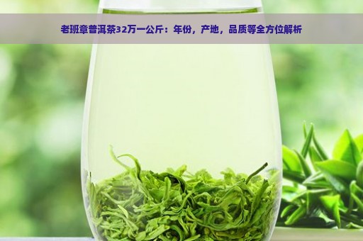 老班章普洱茶32万一公斤：年份，产地，品质等全方位解析