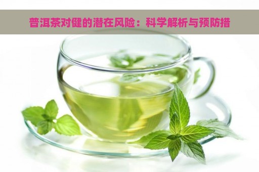 普洱茶对健的潜在风险：科学解析与预防措