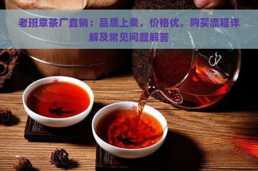 老班章茶厂直销：品质上乘，价格优，购买流程详解及常见问题解答