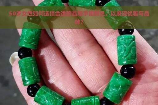 50岁女性如何选择合适的翡翠手镯颜色，以展现优雅与品味？