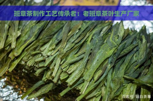 班章茶制作工艺传承者：老班章茶叶生产厂家