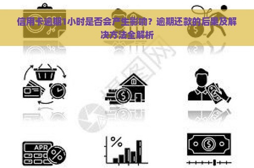 信用卡逾期1小时是否会产生影响？逾期还款的后果及解决方法全解析