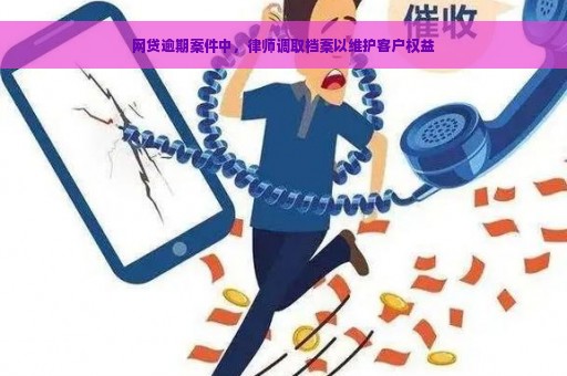 网贷逾期案件中，律师调取档案以维护客户权益