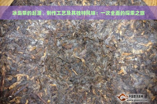 冰岛茶的起源、制作工艺及其独特风味：一次全面的探索之旅