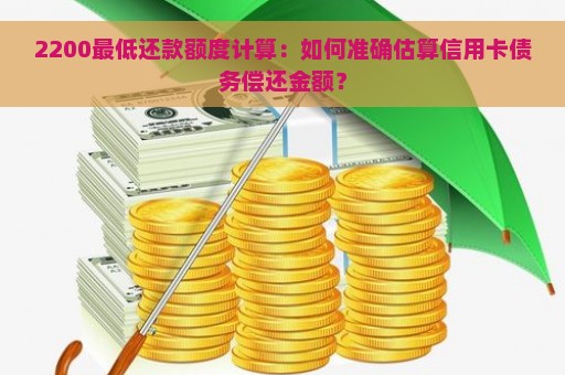 2200最低还款额度计算：如何准确估算信用卡债务偿还金额？